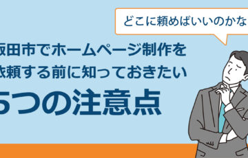 飯田市でホームページ制作を依頼する前に知っておきたい5つの注意点｜制作会社選びのポイントを解説