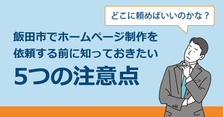 飯田市でホームページ制作を依頼する前に知っておきたい5つの注意点｜制作会社選びのポイントを解説