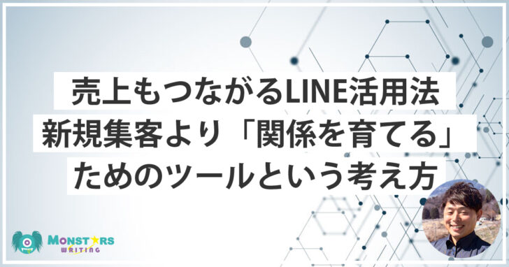 LINE公式アカウントは関係を育てるツールだと話すモンスターズライティング株式会社代表・佐伯怜司